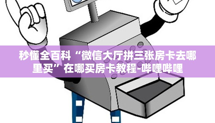 秒懂全百科“微信大厅拼三张房卡去哪里买”在哪买房卡教程-哔哩哔哩