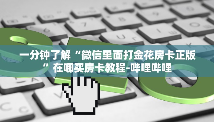 一分钟了解“微信里面打金花房卡正版”在哪买房卡教程-哔哩哔哩