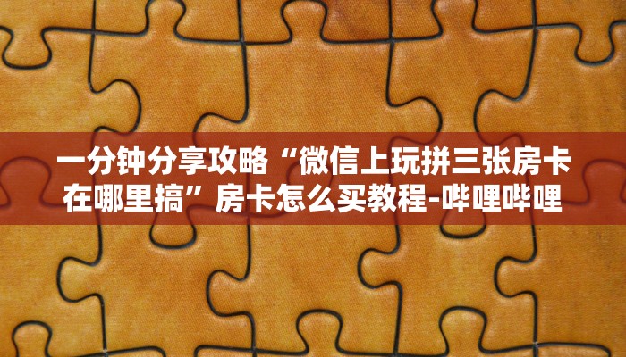一分钟分享攻略“微信上玩拼三张房卡在哪里搞”房卡怎么买教程-哔哩哔哩