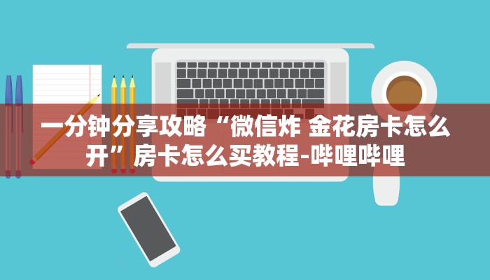 一分钟分享攻略“微信炸 金花房卡怎么开”房卡怎么买教程-哔哩哔哩