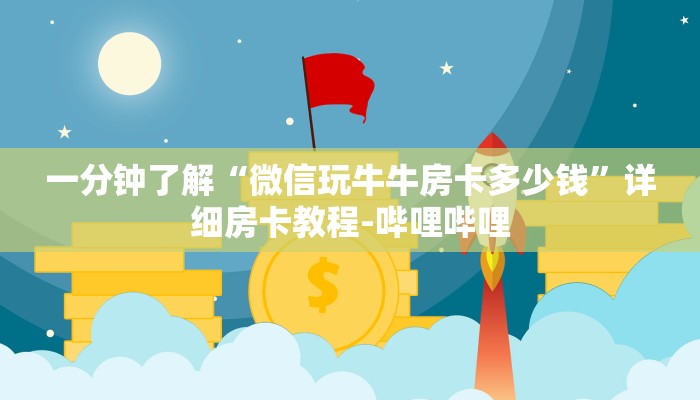 一分钟了解“微信玩牛牛房卡多少钱”详细房卡教程-哔哩哔哩