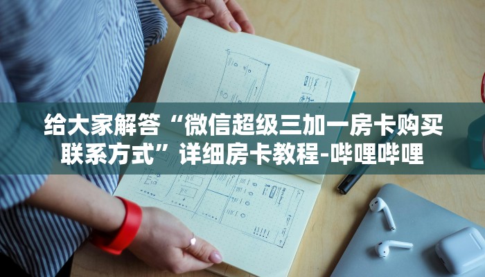 给大家解答“微信超级三加一房卡购买联系方式”详细房卡教程-哔哩哔哩