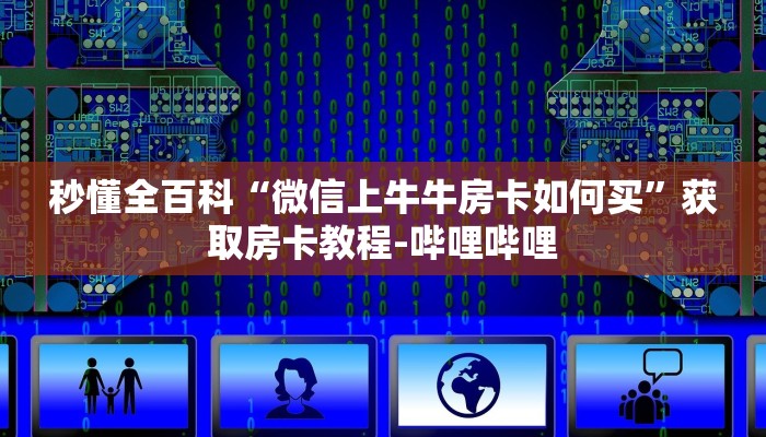 秒懂全百科“微信上牛牛房卡如何买”获取房卡教程-哔哩哔哩