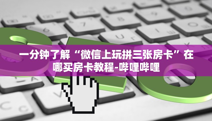 一分钟了解“微信上玩拼三张房卡”在哪买房卡教程-哔哩哔哩