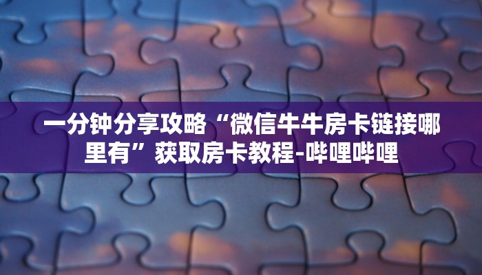 一分钟分享攻略“微信牛牛房卡链接哪里有”获取房卡教程-哔哩哔哩
