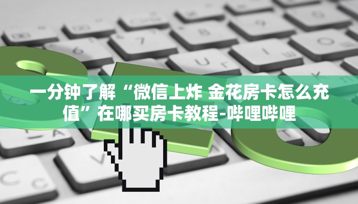 一分钟了解“微信上炸 金花房卡怎么充值”在哪买房卡教程-哔哩哔哩