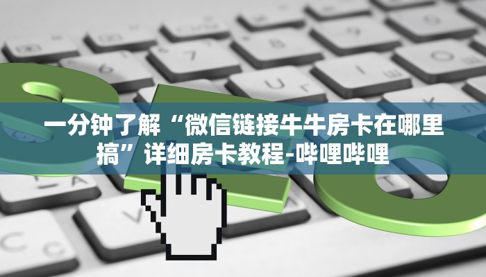 一分钟了解“微信链接牛牛房卡在哪里搞”详细房卡教程-哔哩哔哩