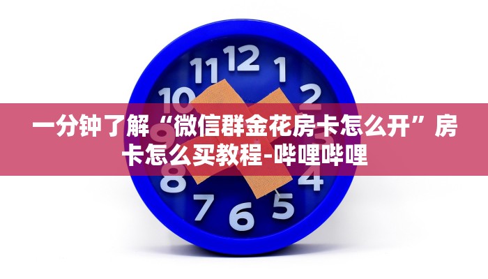 一分钟了解“微信群金花房卡怎么开”房卡怎么买教程-哔哩哔哩 一分钟了解“微信群金花房卡怎么开”房卡怎么买教程-哔哩哔哩
