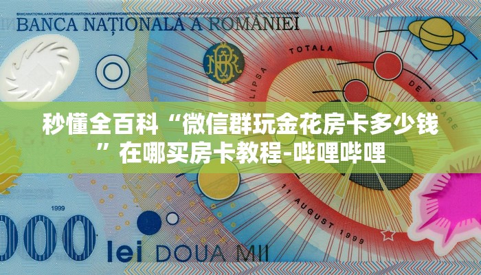 秒懂全百科“微信群玩金花房卡多少钱”在哪买房卡教程-哔哩哔哩