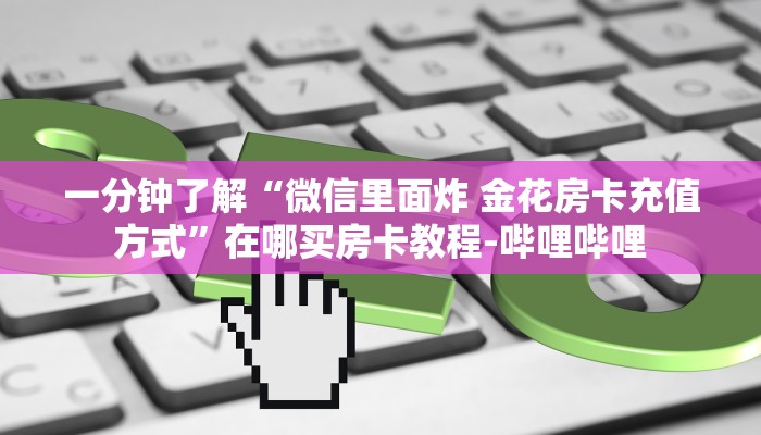 一分钟了解“微信里面炸 金花房卡充值方式”在哪买房卡教程-哔哩哔哩