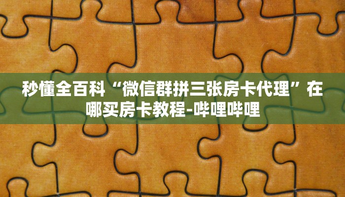 秒懂全百科“微信群拼三张房卡代理”在哪买房卡教程-哔哩哔哩