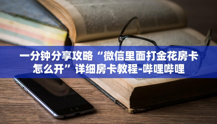 一分钟分享攻略“微信里面打金花房卡怎么开”详细房卡教程-哔哩哔哩