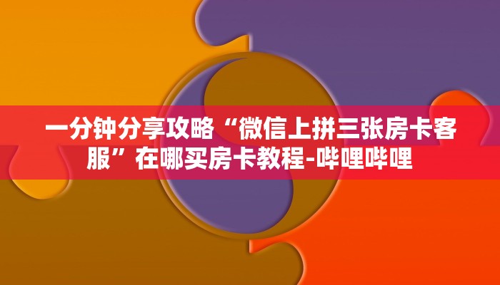 一分钟分享攻略“微信上拼三张房卡客服”在哪买房卡教程-哔哩哔哩