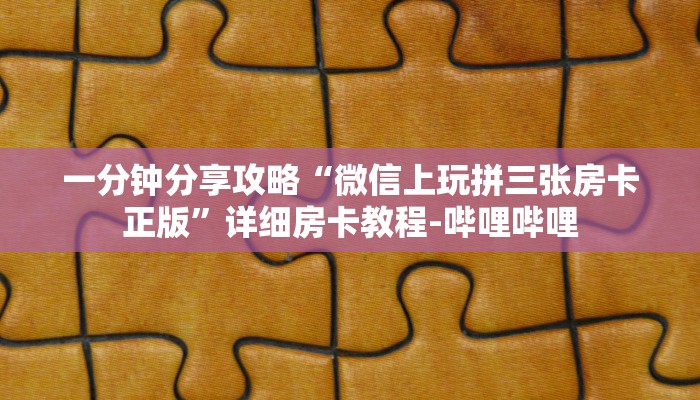 一分钟分享攻略“微信上玩拼三张房卡正版”详细房卡教程-哔哩哔哩