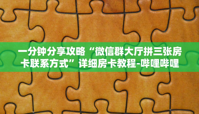 一分钟分享攻略“微信群大厅拼三张房卡联系方式”详细房卡教程-哔哩哔哩