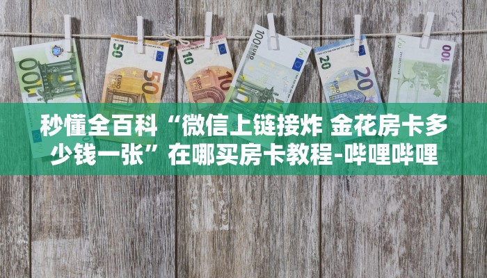 秒懂全百科“微信上链接炸 金花房卡多少钱一张”在哪买房卡教程-哔哩哔哩