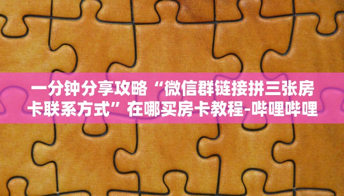 一分钟分享攻略“微信群链接拼三张房卡联系方式”在哪买房卡教程-哔哩哔哩