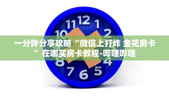 一分钟分享攻略“微信上打炸 金花房卡”在哪买房卡教程-哔哩哔哩