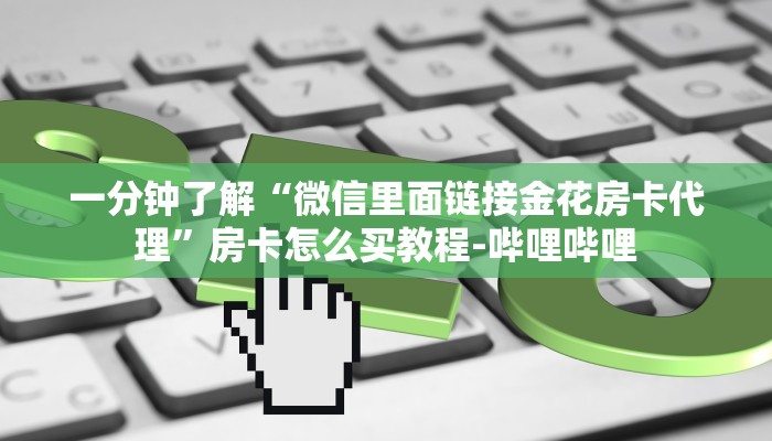 一分钟了解“微信里面链接金花房卡代理”房卡怎么买教程-哔哩哔哩