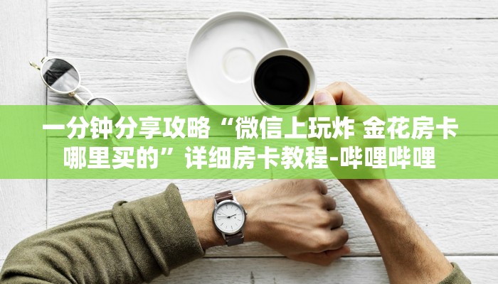 一分钟分享攻略“微信上玩炸 金花房卡哪里买的”详细房卡教程-哔哩哔哩