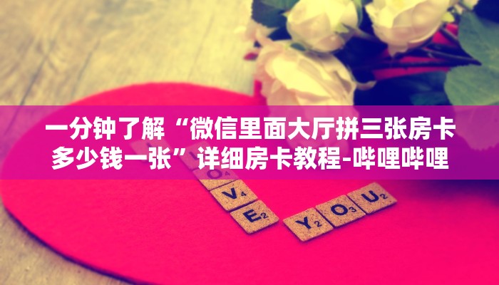一分钟了解“微信里面大厅拼三张房卡多少钱一张”详细房卡教程-哔哩哔哩 一分钟了解“微信里面大厅拼三张房卡多少钱一张”详细房卡教程-哔哩哔哩