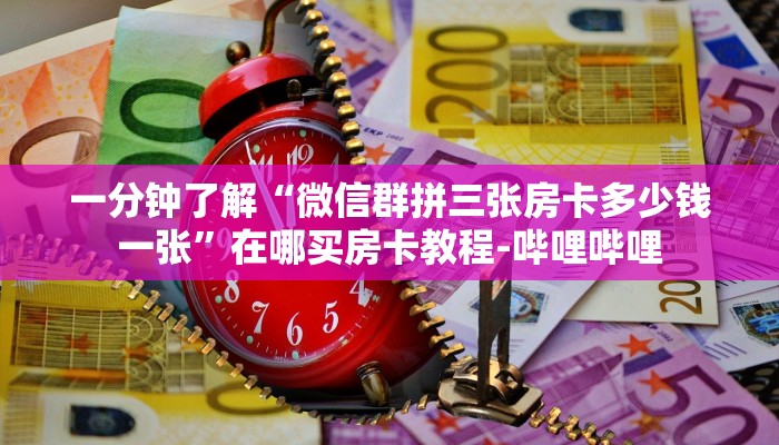 一分钟了解“微信群拼三张房卡多少钱一张”在哪买房卡教程-哔哩哔哩