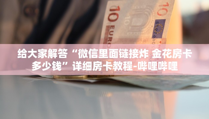 给大家解答“微信里面链接炸 金花房卡多少钱”详细房卡教程-哔哩哔哩