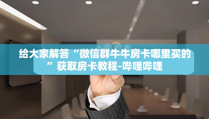 给大家解答“微信群牛牛房卡哪里买的”获取房卡教程-哔哩哔哩