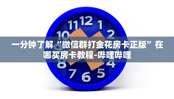 一分钟了解“微信群打金花房卡正版”在哪买房卡教程-哔哩哔哩 一分钟了解“微信群打金花房卡正版”在哪买房卡教程-哔哩哔哩