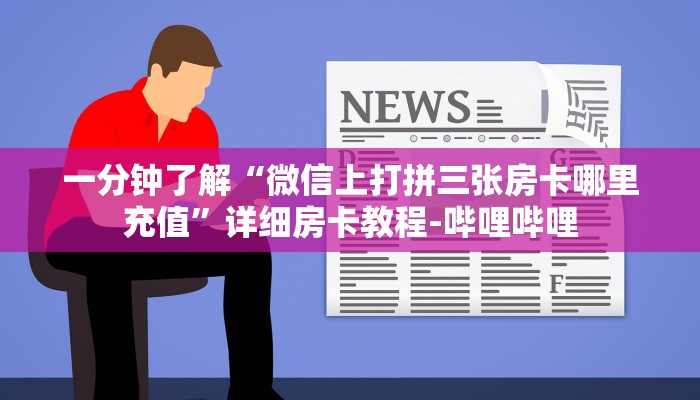 一分钟了解“微信上打拼三张房卡哪里充值”详细房卡教程-哔哩哔哩