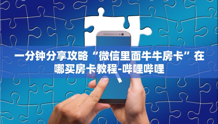 一分钟分享攻略“微信里面牛牛房卡”在哪买房卡教程-哔哩哔哩