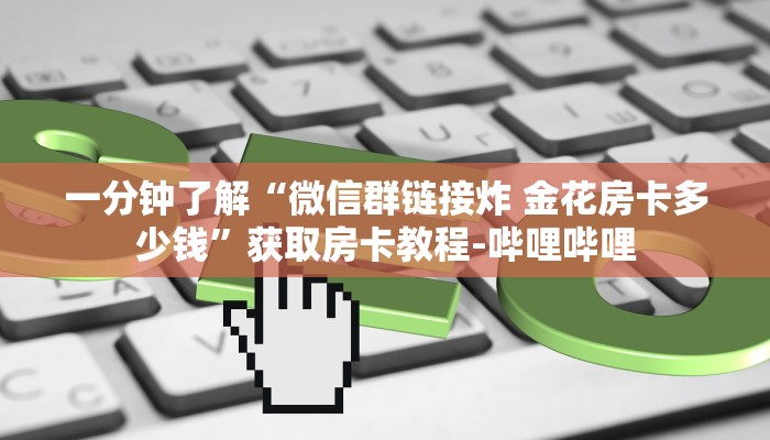 一分钟了解“微信群链接炸 金花房卡多少钱”获取房卡教程-哔哩哔哩