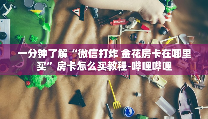 一分钟了解“微信打炸 金花房卡在哪里买”房卡怎么买教程-哔哩哔哩