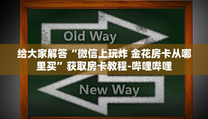 给大家解答“微信上玩炸 金花房卡从哪里买”获取房卡教程-哔哩哔哩