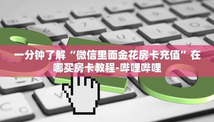 一分钟了解“微信里面金花房卡充值”在哪买房卡教程-哔哩哔哩