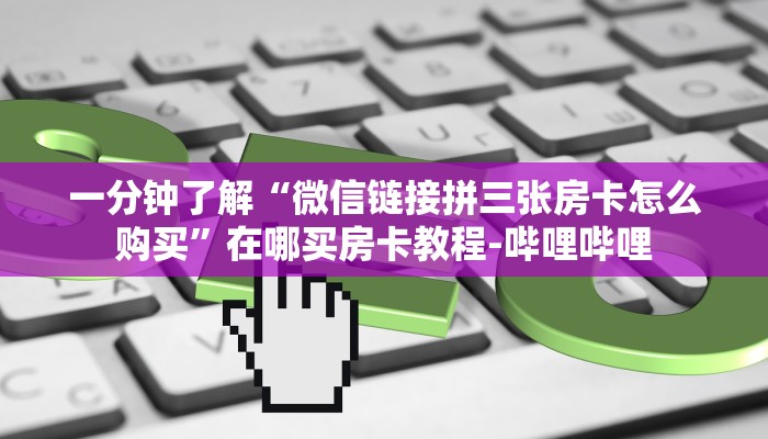 一分钟了解“微信链接拼三张房卡怎么购买”在哪买房卡教程-哔哩哔哩