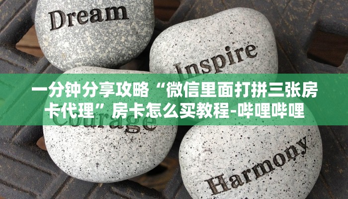 一分钟分享攻略“微信里面打拼三张房卡代理”房卡怎么买教程-哔哩哔哩