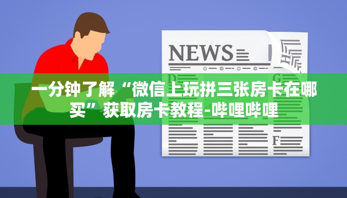 一分钟了解“微信上玩拼三张房卡在哪买”获取房卡教程-哔哩哔哩
