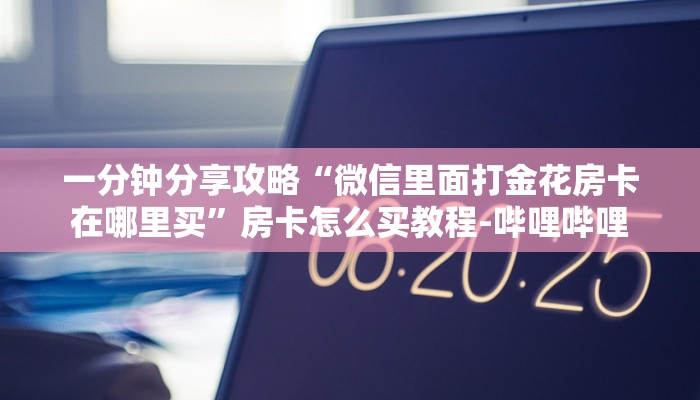 一分钟分享攻略“微信里面打金花房卡在哪里买”房卡怎么买教程-哔哩哔哩