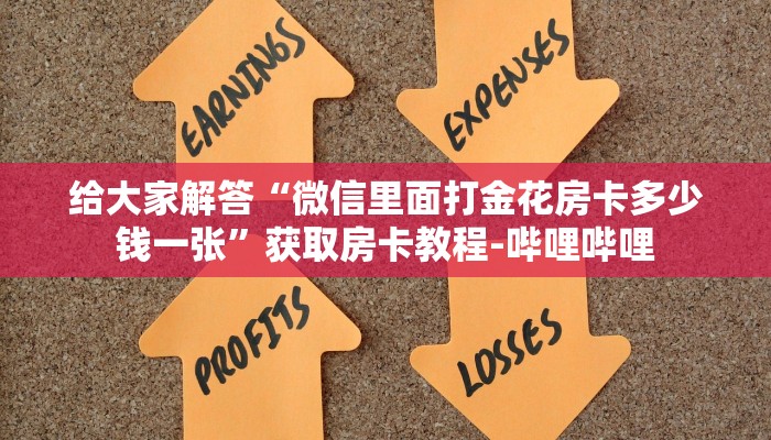 给大家解答“微信里面打金花房卡多少钱一张”获取房卡教程-哔哩哔哩