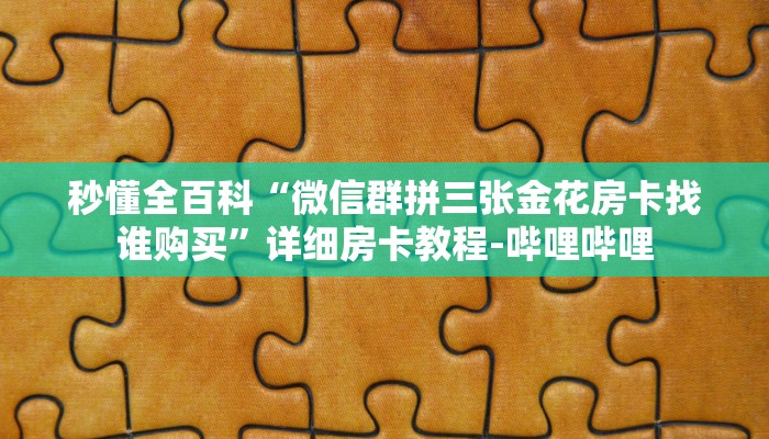 秒懂全百科“微信群拼三张金花房卡找谁购买”详细房卡教程-哔哩哔哩