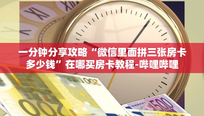一分钟分享攻略“微信群大厅拼三张房卡出售”在哪买房卡教程-哔哩哔哩