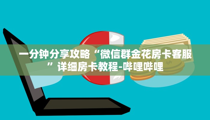 一分钟分享攻略“微信群金花房卡客服”详细房卡教程-哔哩哔哩