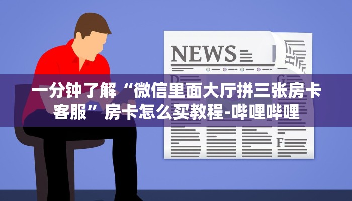 一分钟了解“微信里面大厅拼三张房卡客服”房卡怎么买教程-哔哩哔哩