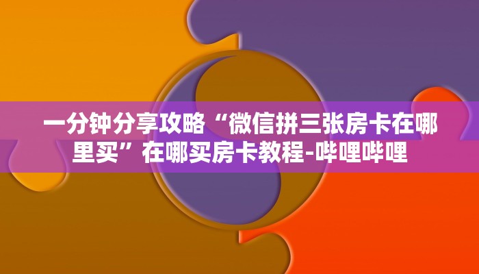 一分钟分享攻略“微信拼三张房卡在哪里买”在哪买房卡教程-哔哩哔哩