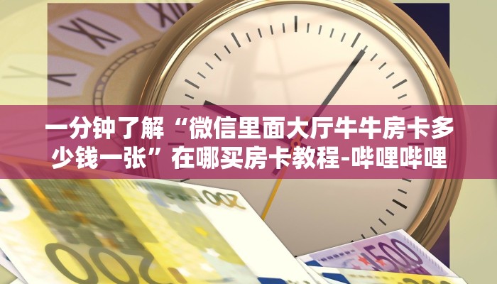 一分钟了解“微信里面大厅牛牛房卡多少钱一张”在哪买房卡教程-哔哩哔哩