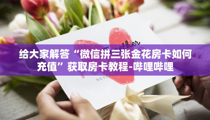 给大家解答“微信拼三张金花房卡如何充值”获取房卡教程-哔哩哔哩