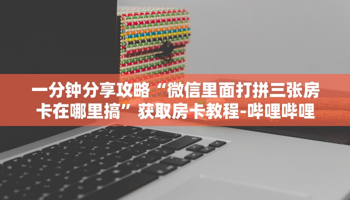 一分钟分享攻略“微信里面打拼三张房卡在哪里搞”获取房卡教程-哔哩哔哩