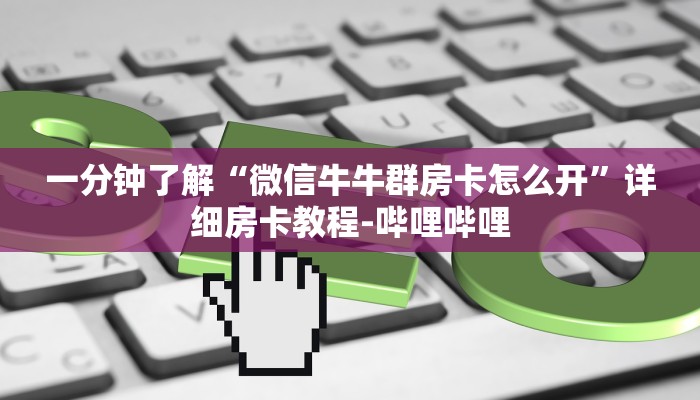 一分钟了解“微信牛牛群房卡怎么开”详细房卡教程-哔哩哔哩