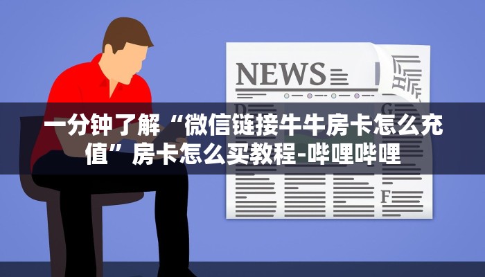 一分钟了解“微信链接牛牛房卡怎么充值”房卡怎么买教程-哔哩哔哩